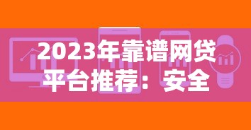 2023年靠谱网贷平台推荐：安全低息快速到账攻略