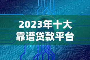 2023年十大靠谱贷款平台推荐：正规安全低利率