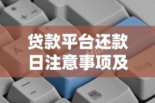 贷款平台还款日注意事项及应对策略全解析