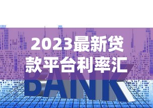 2023最新贷款平台利率汇总：选对产品省利息