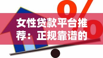 女性贷款平台推荐：正规靠谱的借款渠道选择指南