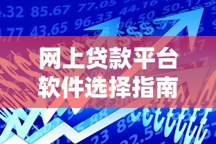 网上贷款平台软件选择指南：安全便捷的借贷攻略