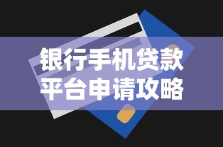 银行手机贷款平台申请攻略：额度、利率、流程全解析