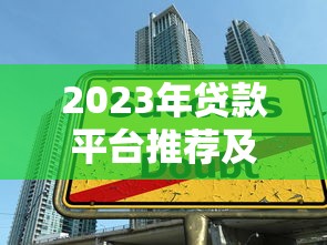 2023年贷款平台推荐及避坑指南：安全借贷全攻略