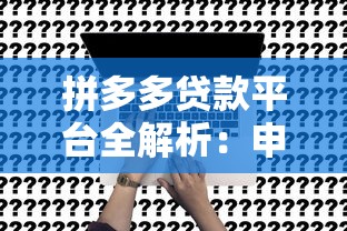 拼多多贷款平台全解析：申请条件、流程及注意事项