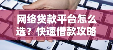 网络贷款平台怎么选？快速借款攻略及避坑指南