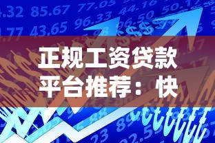 正规工资贷款平台推荐：快速到账、低息安全的借款攻略