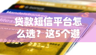 贷款短信平台怎么选？这5个避坑指南一定要看