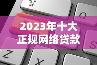 2023年十大正规网络贷款平台推荐及申请攻略