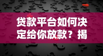 贷款平台如何决定给你放款？揭秘背后的核心逻辑