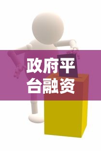 政府平台融资贷款全解析：政策优势、申请流程与注意事项