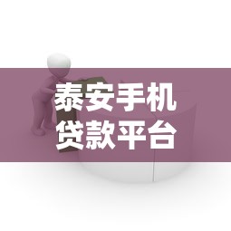 泰安手机贷款平台推荐：快速借款、正规可靠，满足你的资金需求