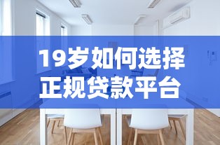 19岁如何选择正规贷款平台？年龄限制与避坑指南