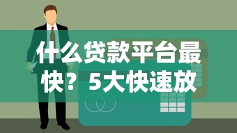 什么贷款平台最快？5大快速放款平台真实评测