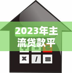 2023年主流贷款平台对比：如何选择最适合你的借贷渠道