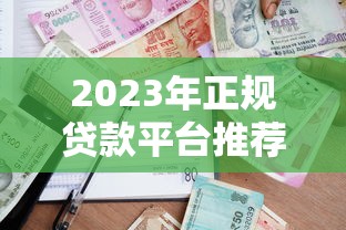 2023年正规贷款平台推荐：安全靠谱的借款渠道盘点