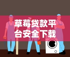 草莓贷款平台安全下载指南：正规渠道与使用技巧