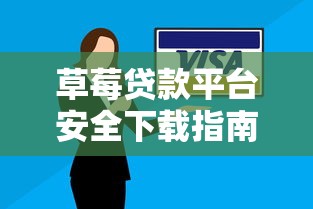 草莓贷款平台安全下载指南：正规渠道与使用技巧