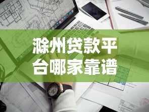 滁州贷款平台哪家靠谱？这5家正规渠道值得选