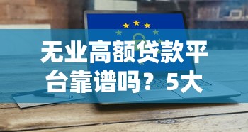 无业高额贷款平台靠谱吗？5大风险须知
