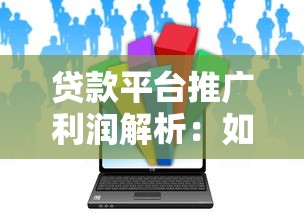 贷款平台推广利润解析：如何通过助贷服务实现收益增长