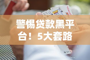 警惕贷款黑平台！5大套路揭秘与避坑指南