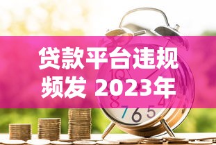 贷款平台违规频发 2023年金融监管再升级
