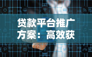 贷款平台推广方案：高效获客与风险管控的实战策略