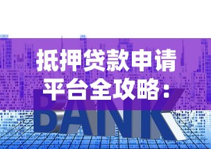 抵押贷款申请平台全攻略：流程、利率对比与避坑指南