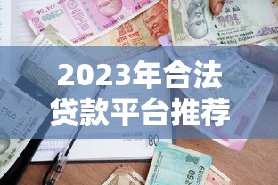 2023年合法贷款平台推荐：安全可靠的借款渠道盘点
