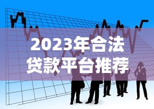 2023年合法贷款平台推荐：安全可靠的借款渠道盘点