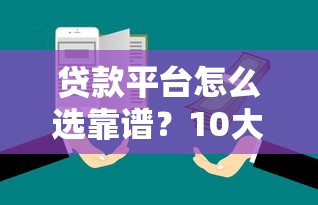 贷款平台怎么选靠谱？10大维度帮你避开坑