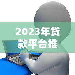 2023年贷款平台推荐：银行、消费金融、网贷全解析