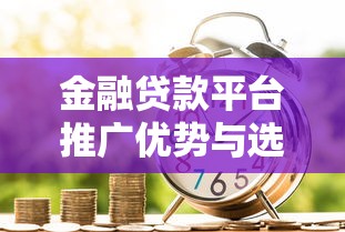 金融贷款平台推广优势与选择指南