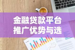 金融贷款平台推广优势与选择指南