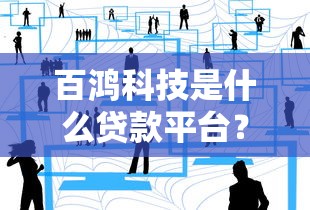 百鸿科技是什么贷款平台？正规吗？一文读懂它的贷款服务与优势