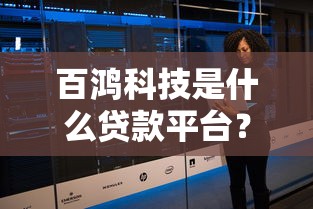 百鸿科技是什么贷款平台？正规吗？一文读懂它的贷款服务与优势