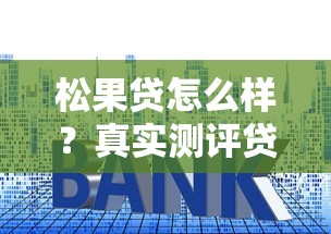 松果贷怎么样？真实测评贷款额度、利率、申请流程全解析