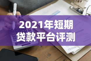 2021年短期贷款平台评测：快速到账与避坑指南
