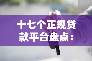 十七个正规贷款平台盘点：如何选择最适合你的方案
