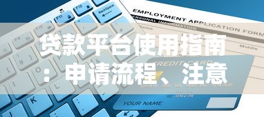 贷款平台使用指南：申请流程、注意事项及常见问题