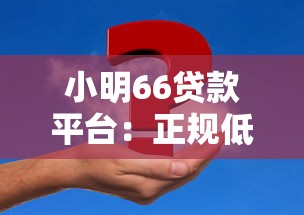 小明66贷款平台：正规低息快速贷款，解决资金难题
