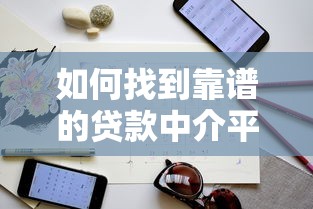 如何找到靠谱的贷款中介平台？避坑指南与实用技巧