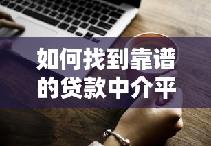 如何找到靠谱的贷款中介平台？避坑指南与实用技巧
