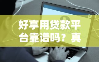 好享用贷款平台靠谱吗？真实测评+申请流程全解析