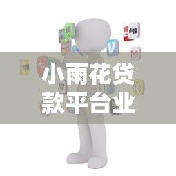 小雨花贷款平台业务员：专业贷款服务全流程解析