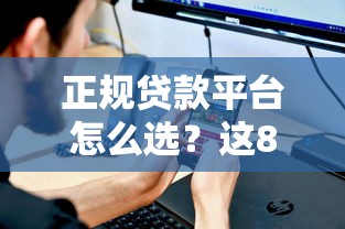 正规贷款平台怎么选？这8个标准帮你避开套路贷