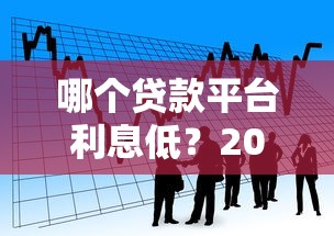 哪个贷款平台利息低？2023年十大正规低息借款渠道推荐