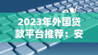 2023年外国贷款平台推荐：安全借贷的5大选择与避坑指南