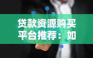 贷款资源购买平台推荐：如何快速找到靠谱的贷款渠道？